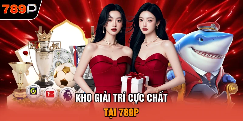 Kho giải trí cực chất tại 789P
