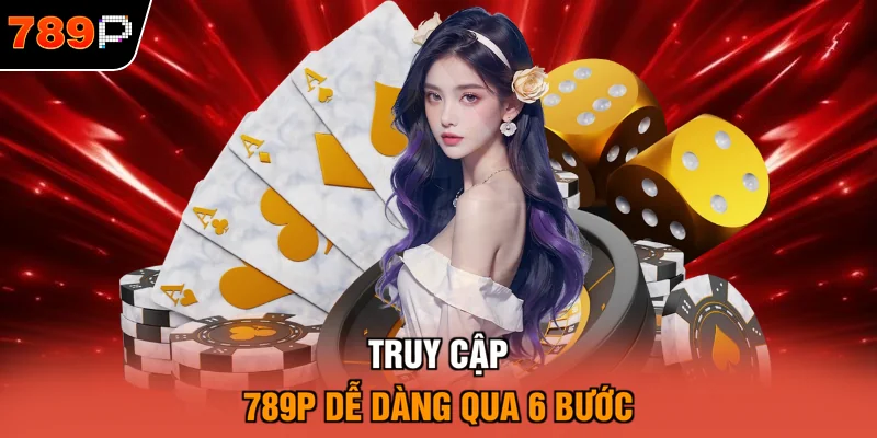 Truy cập 789P dễ dàng qua 6 bước
